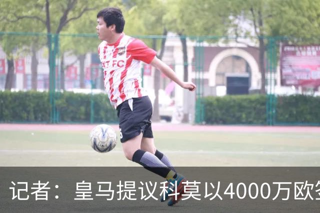 记者：皇马提议科莫以4000万欧签下帕斯，自己保留8000万欧回购权